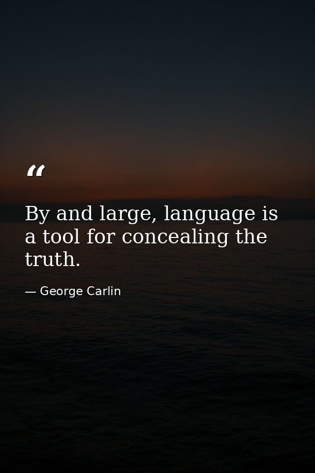 By and large, language is a tool for concealing the truth. — George Carlin