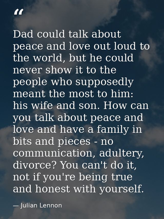 Dad could talk about peace and love out loud to the world, but he could never show it to the people who supposedly meant — Julian Lennon
