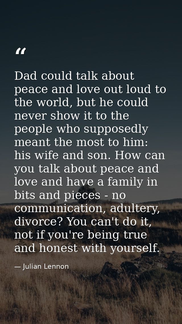 Dad could talk about peace and love out loud to the world, but he could never show it to the people who supposedly meant — Julian Lennon