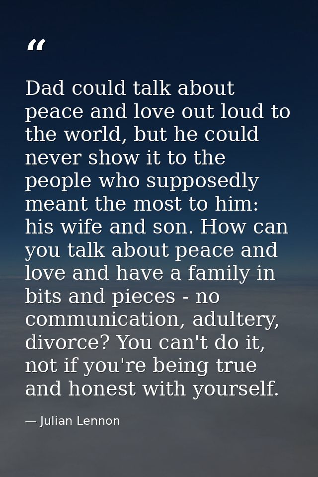 Dad could talk about peace and love out loud to the world, but he could never show it to the people who supposedly meant — Julian Lennon