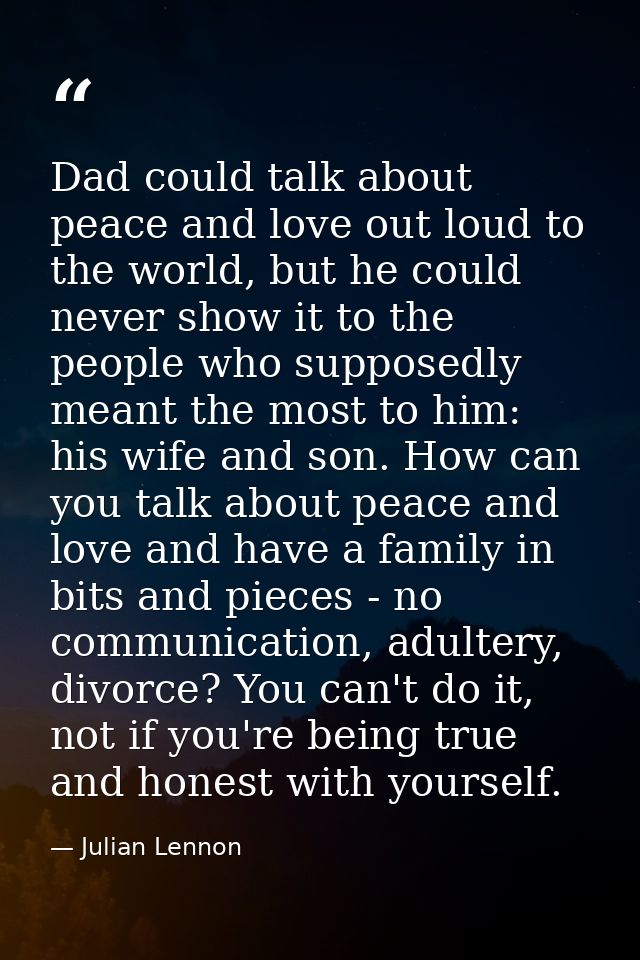 Dad could talk about peace and love out loud to the world, but he could never show it to the people who supposedly meant — Julian Lennon