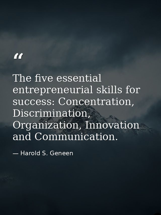 The five essential entrepreneurial skills for success: Concentration, Discrimination, Organization, Innovation and Commu — Harold S. Geneen