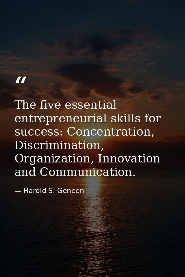 The five essential entrepreneurial skills for success: Concentration, Discrimination, Organization, Innovation and Commu — Harold S. Geneen