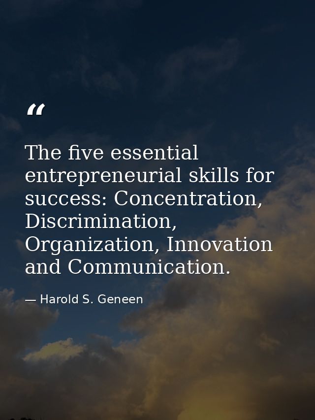 The five essential entrepreneurial skills for success: Concentration, Discrimination, Organization, Innovation and Commu — Harold S. Geneen