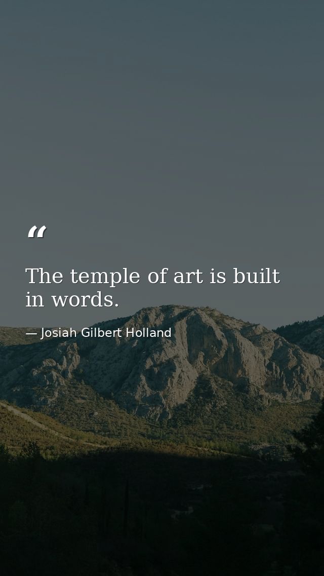 The temple of art is built in words. — Josiah Gilbert Holland