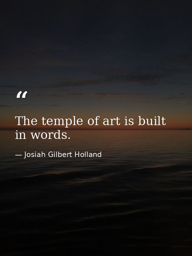 The temple of art is built in words. — Josiah Gilbert Holland