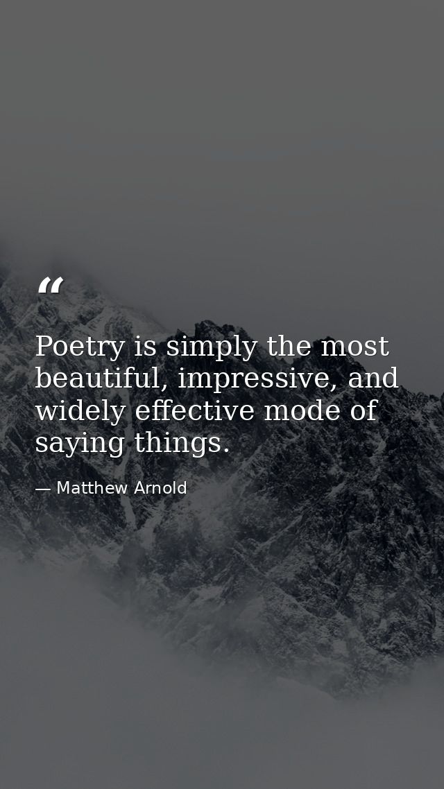 Poetry is simply the most beautiful, impressive, and widely effective mode of saying things. — Matthew Arnold