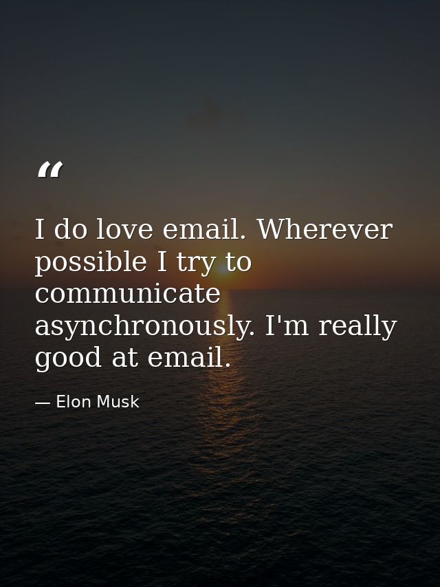 I do love email. Wherever possible I try to communicate asynchronously. I'm really good at email. — Elon Musk