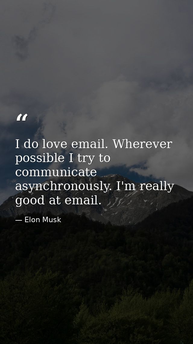 I do love email. Wherever possible I try to communicate asynchronously. I'm really good at email. — Elon Musk