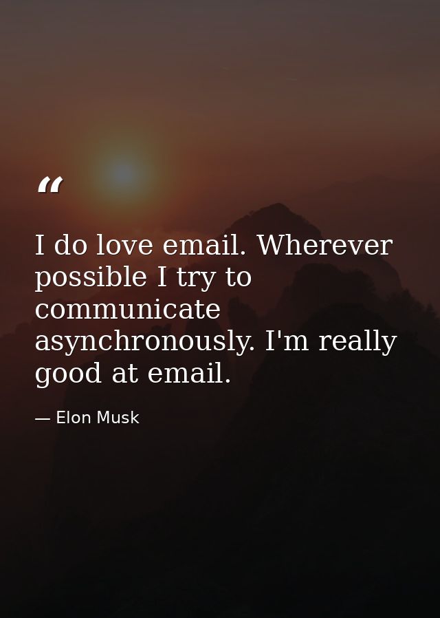 I do love email. Wherever possible I try to communicate asynchronously. I'm really good at email. — Elon Musk