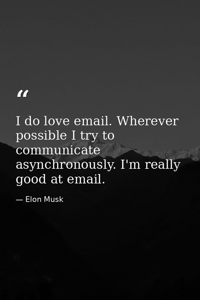 I do love email. Wherever possible I try to communicate asynchronously. I'm really good at email. — Elon Musk