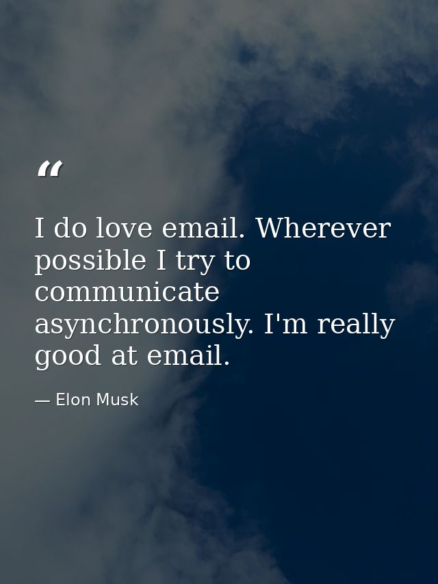 I do love email. Wherever possible I try to communicate asynchronously. I'm really good at email. — Elon Musk