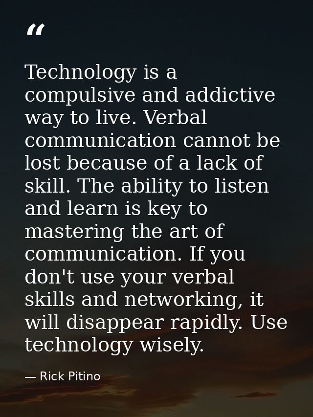 Technology is a compulsive and addictive way to live. Verbal communication cannot be lost because of a lack of skill. Th — Rick Pitino
