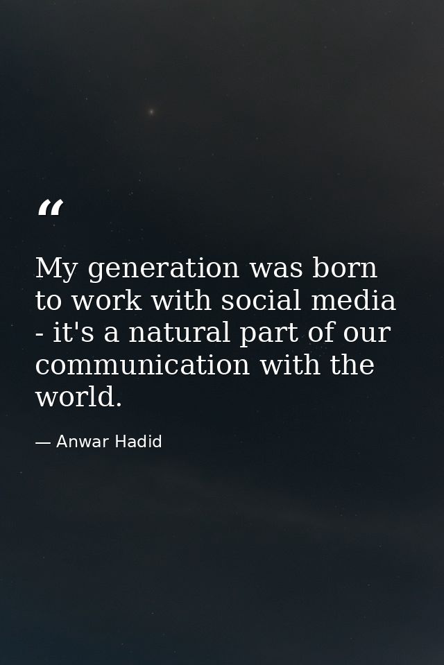 My generation was born to work with social media - it's a natural part of our communication with the world. — Anwar Hadid