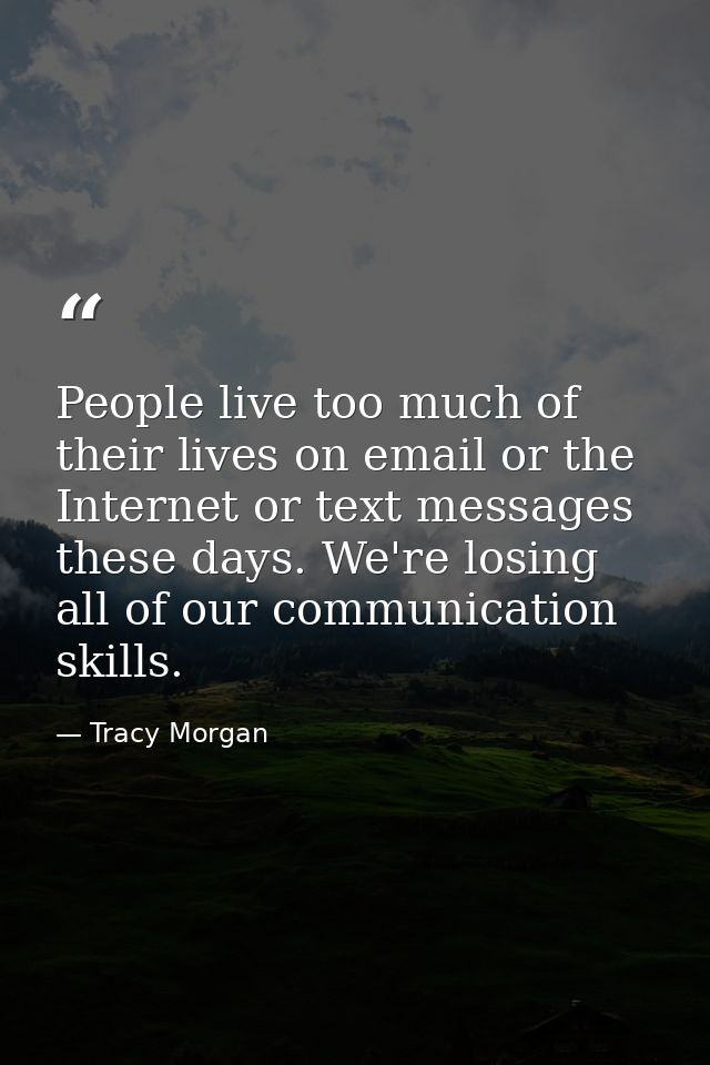 People live too much of their lives on email or the Internet or text messages these days. We're losing all of our commun — Tracy Morgan