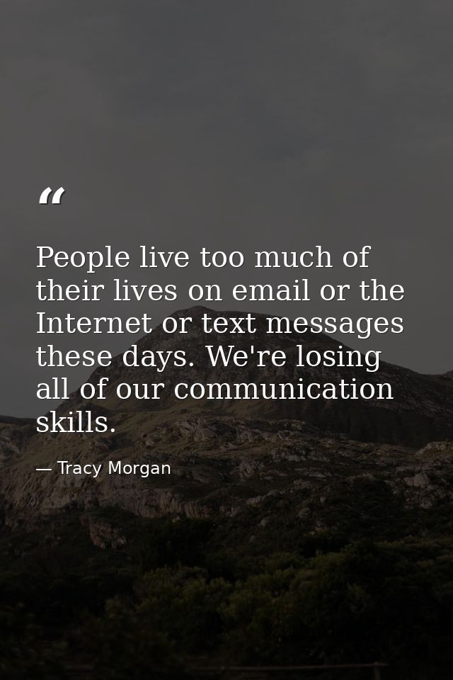 People live too much of their lives on email or the Internet or text messages these days. We're losing all of our commun — Tracy Morgan