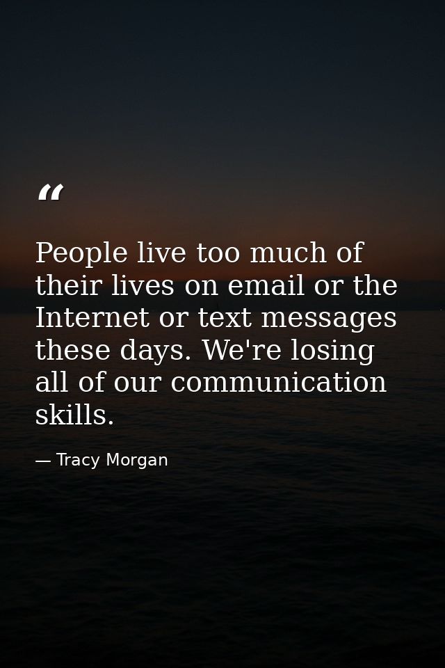 People live too much of their lives on email or the Internet or text messages these days. We're losing all of our commun — Tracy Morgan