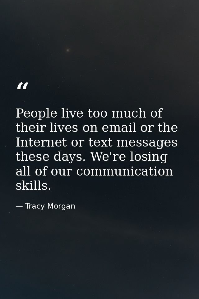 People live too much of their lives on email or the Internet or text messages these days. We're losing all of our commun — Tracy Morgan