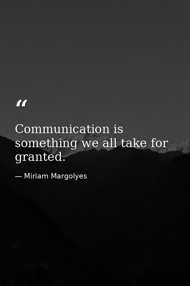 Communication is something we all take for granted. — Miriam Margolyes