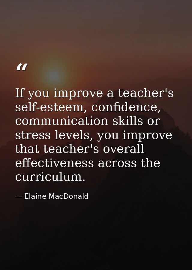 If you improve a teacher's self-esteem, confidence, communication skills or stress levels, you improve that teacher's ov — Elaine MacDonald