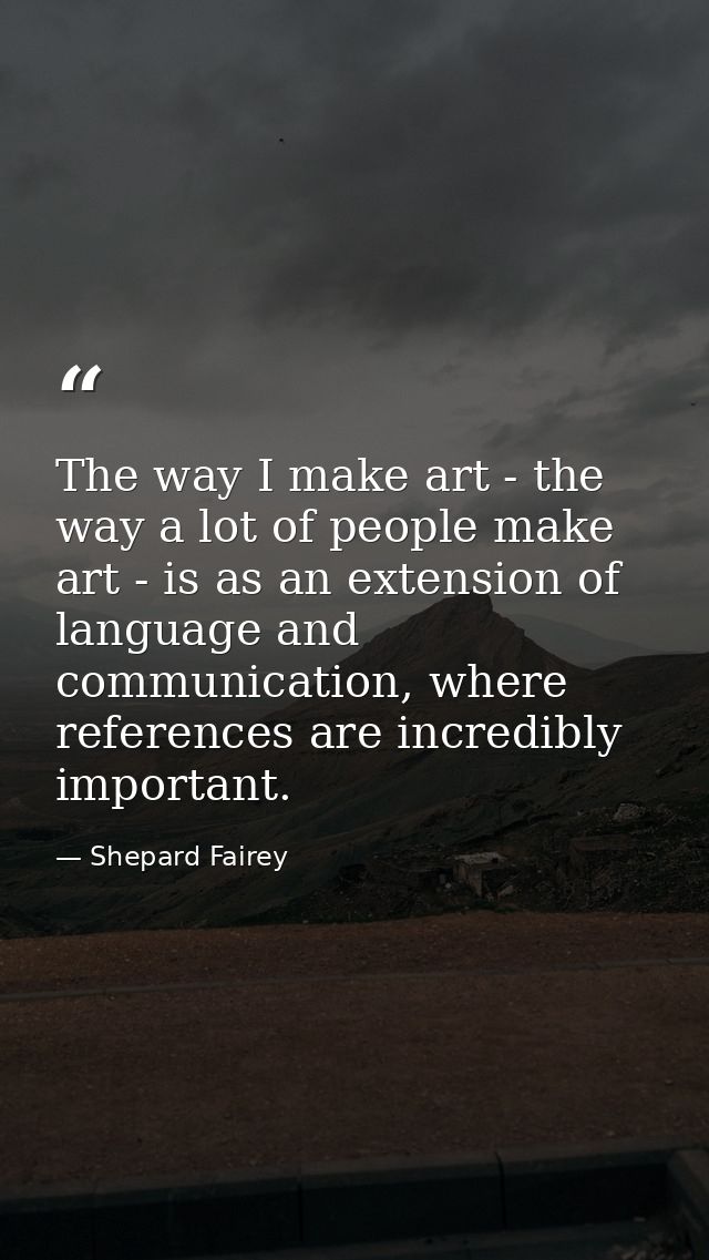 The way I make art - the way a lot of people make art - is as an extension of language and communication, where referenc — Shepard Fairey