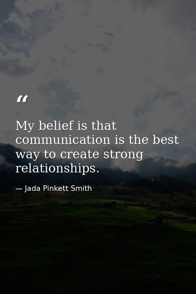 My belief is that communication is the best way to create strong relationships. — Jada Pinkett Smith