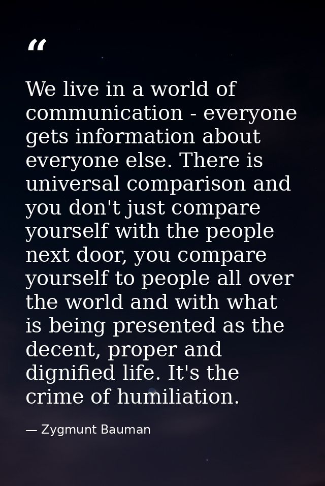 We live in a world of communication - everyone gets information about everyone else. There is universal comparison and y — Zygmunt Bauman
