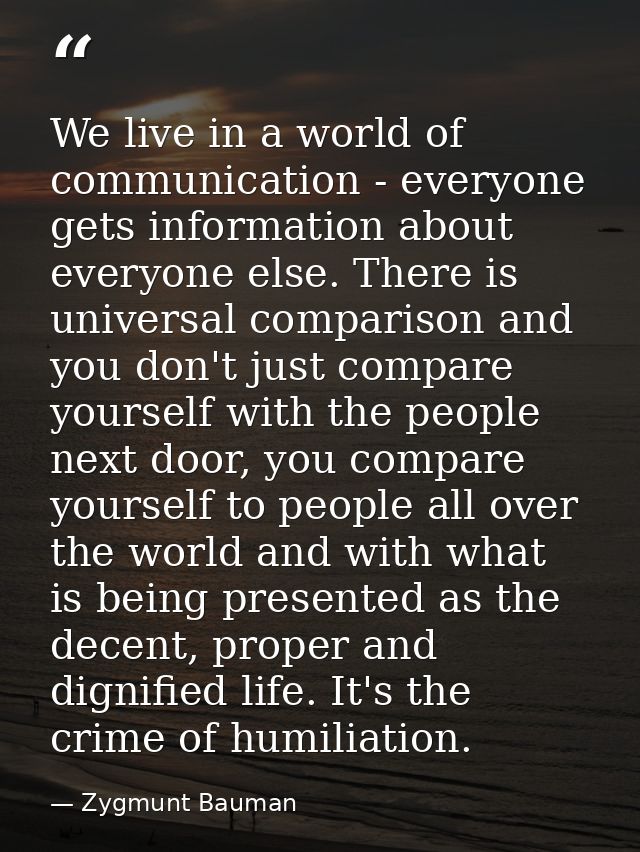 We live in a world of communication - everyone gets information about everyone else. There is universal comparison and y — Zygmunt Bauman