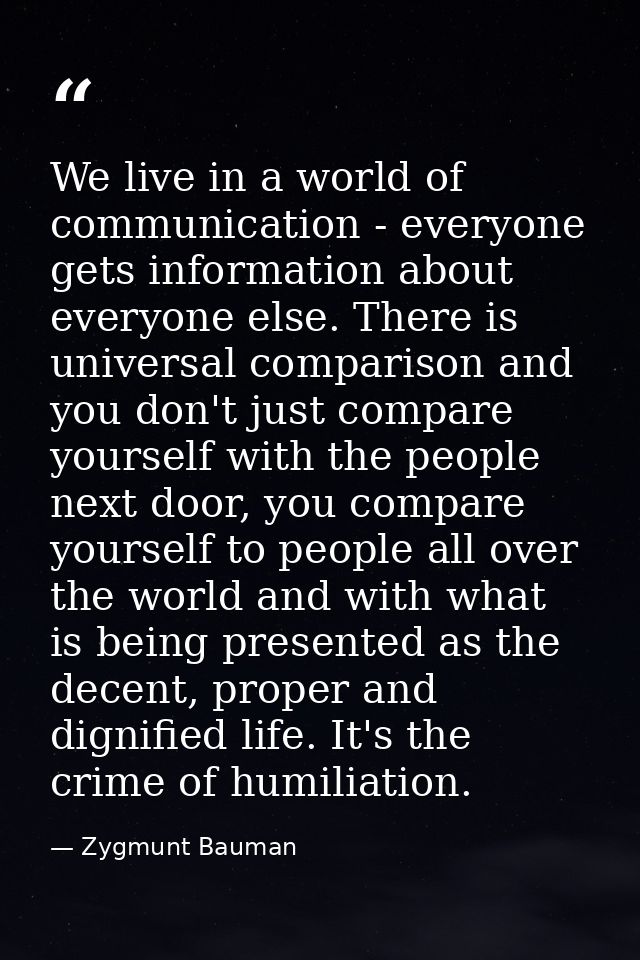 We live in a world of communication - everyone gets information about everyone else. There is universal comparison and y — Zygmunt Bauman