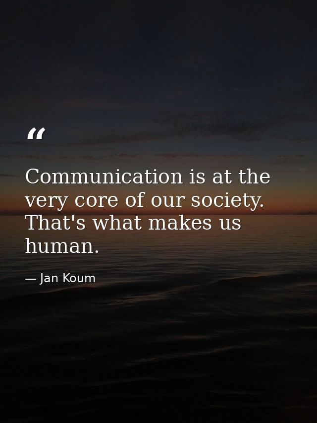 Communication is at the very core of our society. That's what makes us human. — Jan Koum
