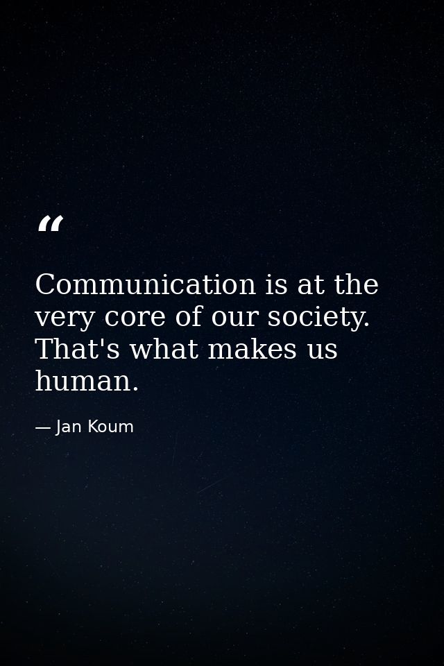 Communication is at the very core of our society. That's what makes us human. — Jan Koum