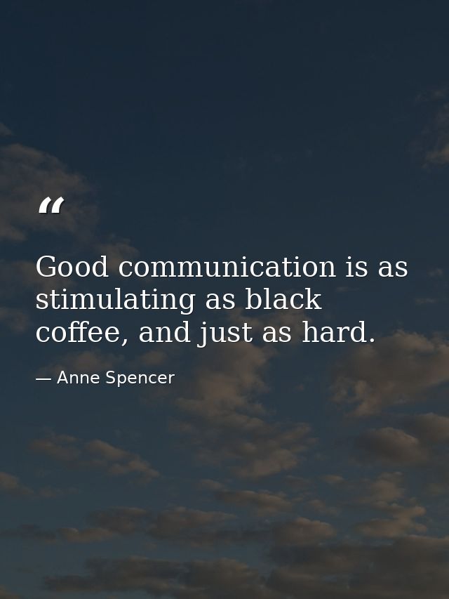 Good communication is as stimulating as black coffee, and just as hard. — Anne Spencer