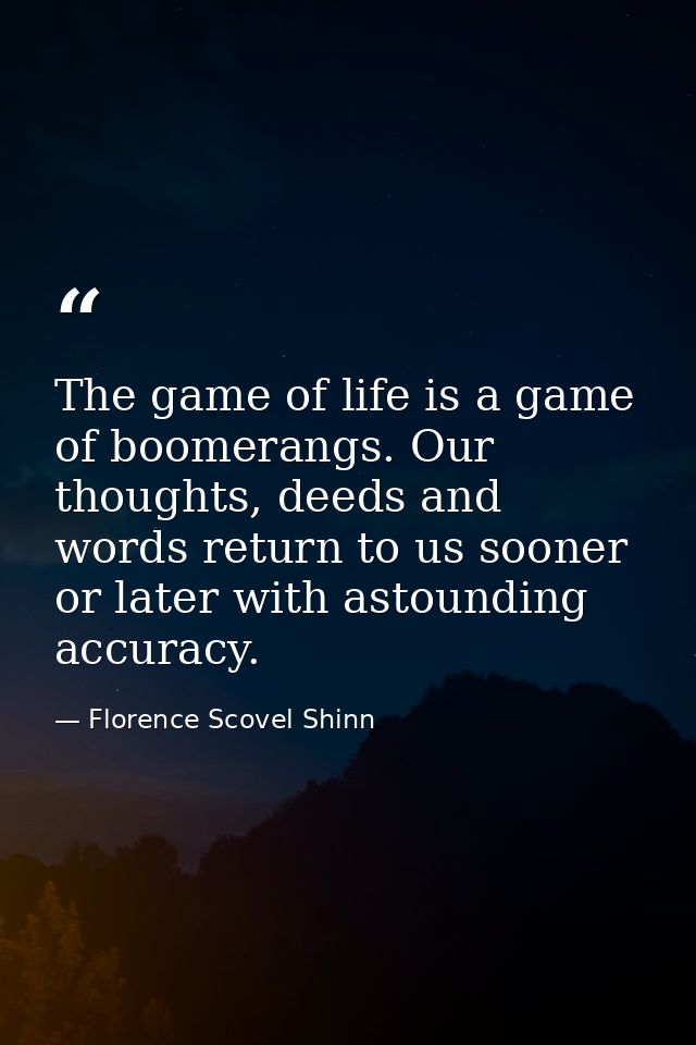The game of life is a game of boomerangs. Our thoughts, deeds and words return to us sooner or later with astounding acc — Florence Scovel Shinn