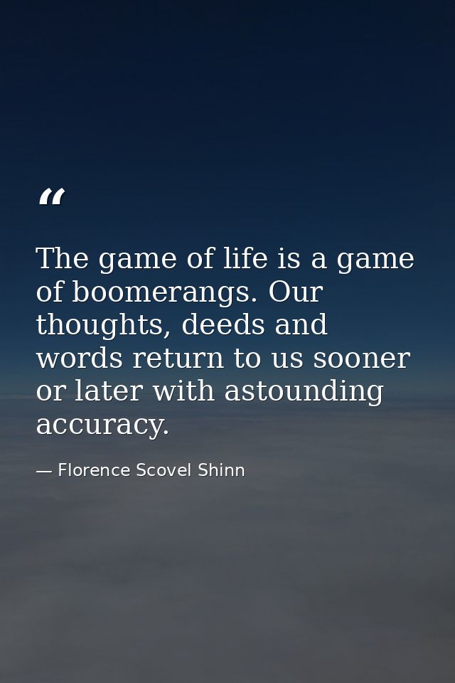 The game of life is a game of boomerangs. Our thoughts, deeds and words return to us sooner or later with astounding acc — Florence Scovel Shinn