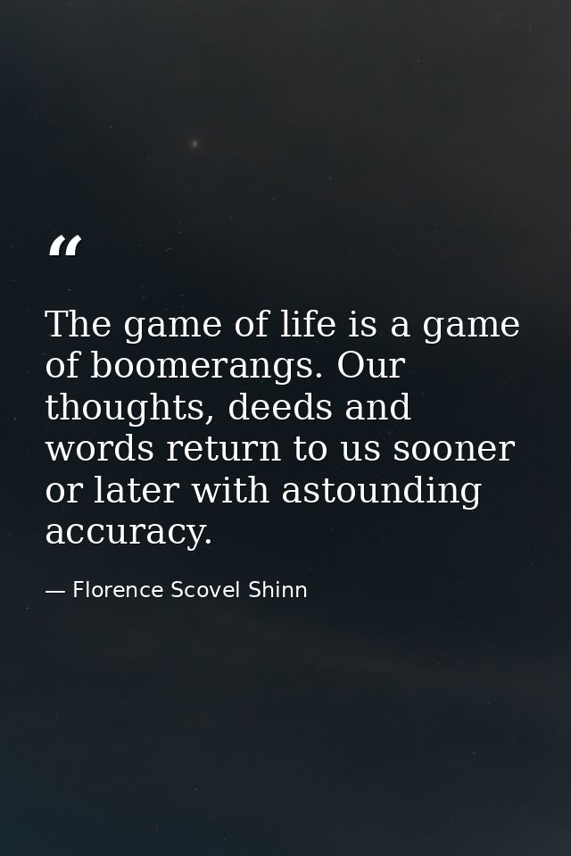 The game of life is a game of boomerangs. Our thoughts, deeds and words return to us sooner or later with astounding acc — Florence Scovel Shinn