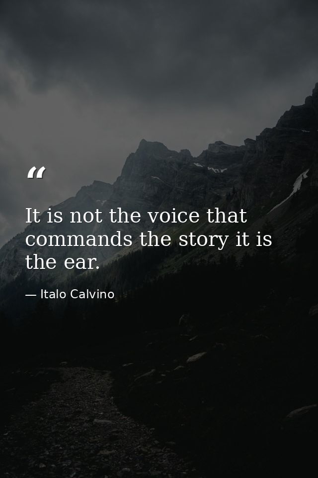 It is not the voice that commands the story it is the ear. — Italo Calvino