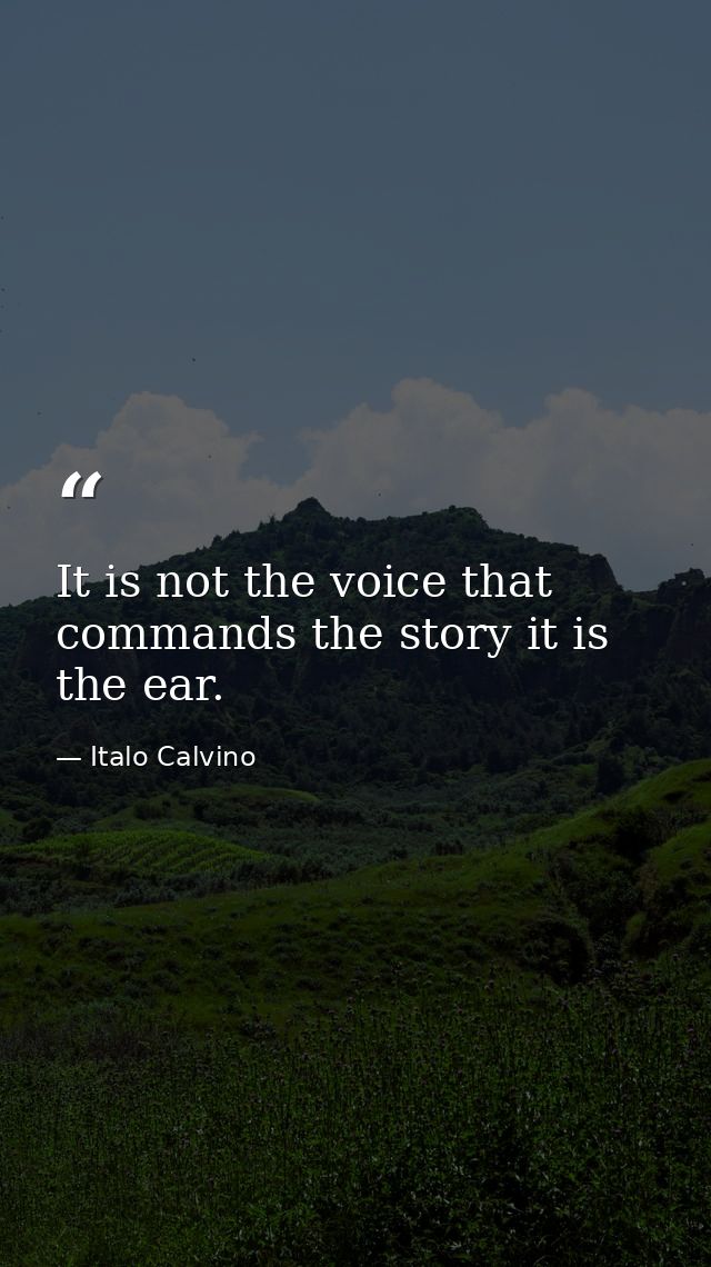 It is not the voice that commands the story it is the ear. — Italo Calvino