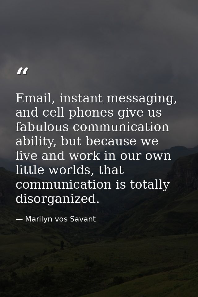 Email, instant messaging, and cell phones give us fabulous communication ability, but because we live and work in our ow — Marilyn vos Savant