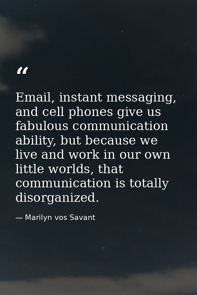 Email, instant messaging, and cell phones give us fabulous communication ability, but because we live and work in our ow — Marilyn vos Savant