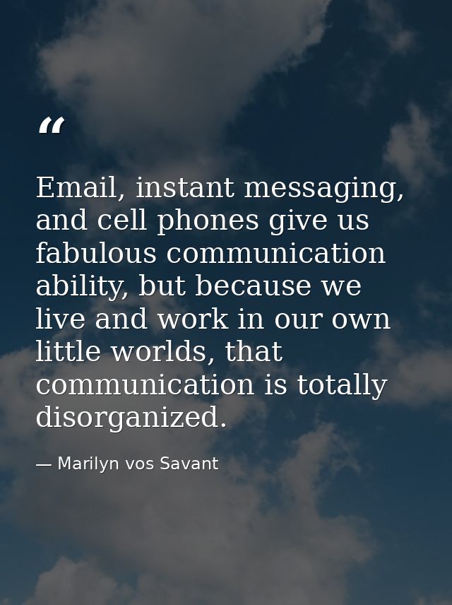 Email, instant messaging, and cell phones give us fabulous communication ability, but because we live and work in our ow — Marilyn vos Savant