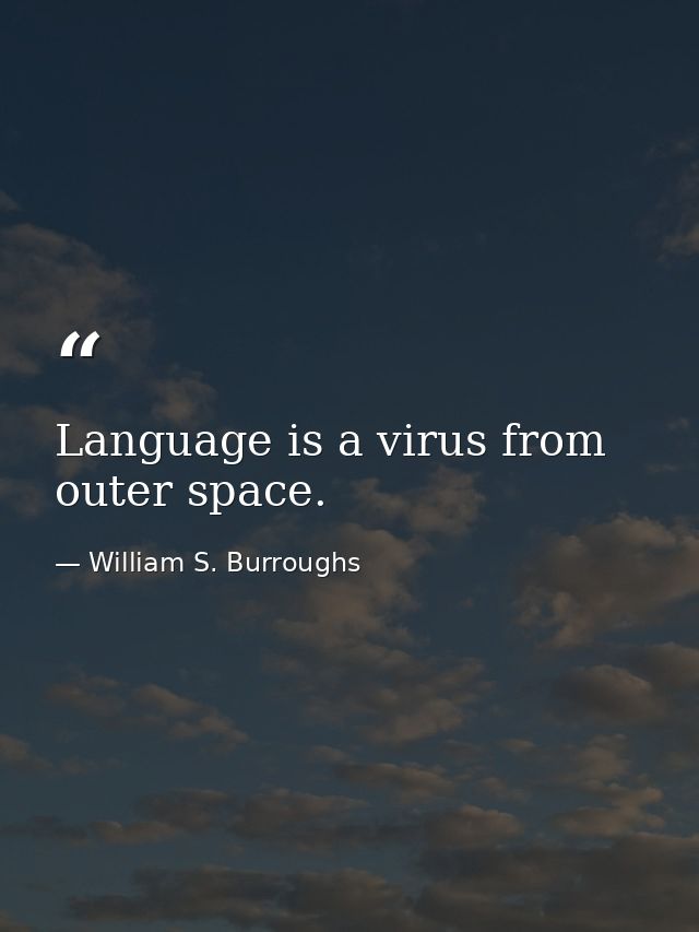 Language is a virus from outer space. — William S. Burroughs