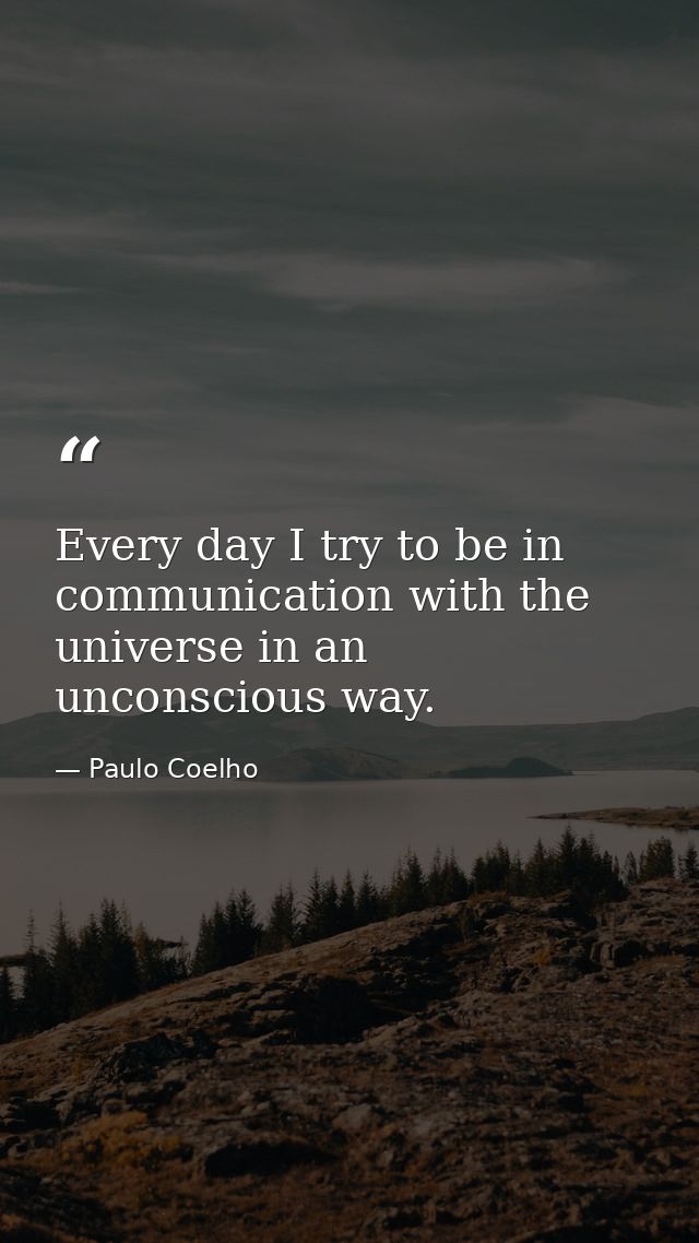 Every day I try to be in communication with the universe in an unconscious way. — Paulo Coelho