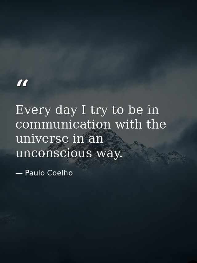 Every day I try to be in communication with the universe in an unconscious way. — Paulo Coelho