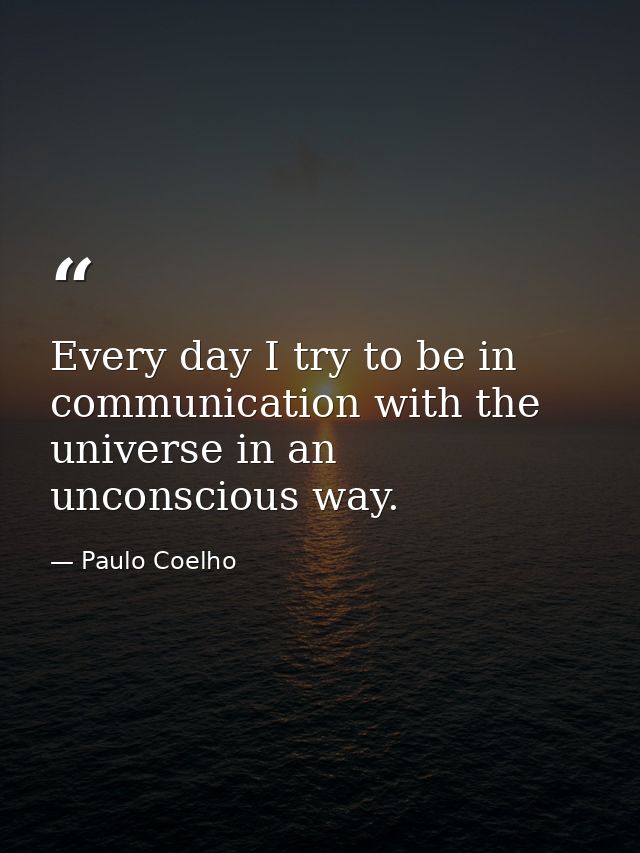 Every day I try to be in communication with the universe in an unconscious way. — Paulo Coelho