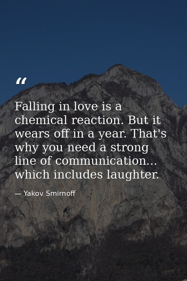 Falling in love is a chemical reaction. But it wears off in a year. That's why you need a strong line of communication.. — Yakov Smirnoff