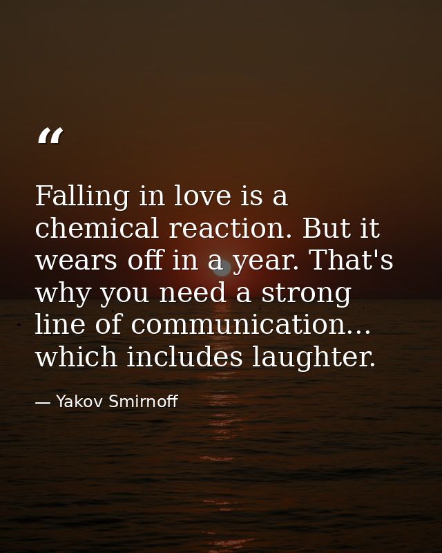 Falling in love is a chemical reaction. But it wears off in a year. That's why you need a strong line of communication.. — Yakov Smirnoff