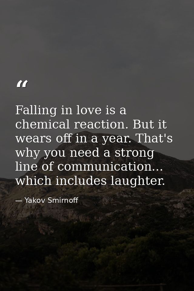 Falling in love is a chemical reaction. But it wears off in a year. That's why you need a strong line of communication.. — Yakov Smirnoff