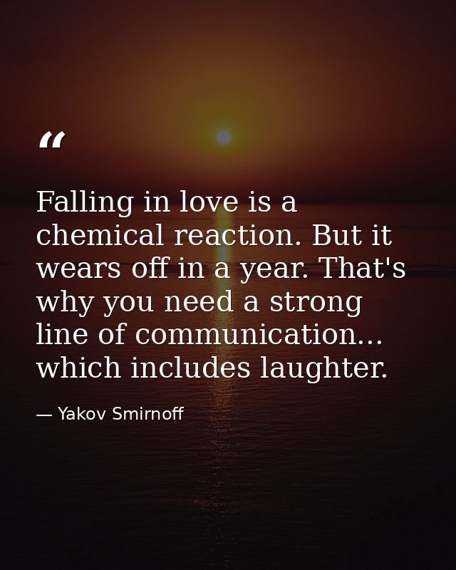Falling in love is a chemical reaction. But it wears off in a year. That's why you need a strong line of communication.. — Yakov Smirnoff