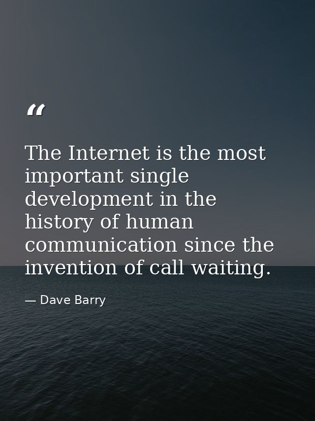 The Internet is the most important single development in the history of human communication since the invention of call  — Dave Barry