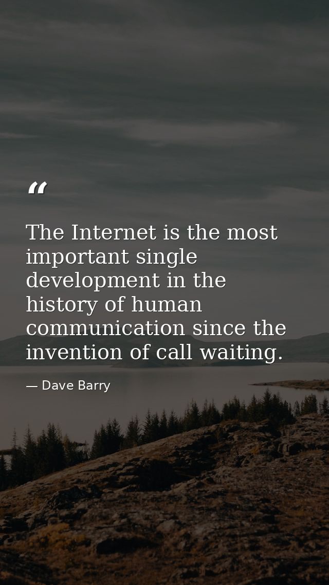 The Internet is the most important single development in the history of human communication since the invention of call  — Dave Barry